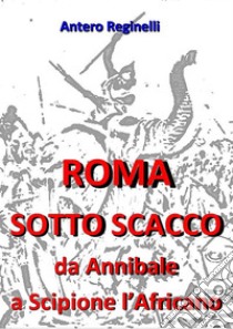 Roma sotto scacco. Da Annibale a Scipione l'Africano. E-book. Formato Mobipocket ebook di Antero Reginelli