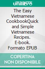 The Easy Vietnamese CookbookQuick and Simple Vietnamese Recipes. E-book. Formato EPUB ebook di Emma Paree