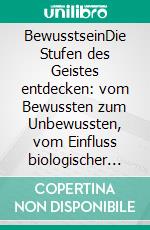 BewusstseinDie Stufen des Geistes entdecken: vom Bewussten zum Unbewussten, vom Einfluss biologischer Rhythmen bis hin zu Schlaf und Träumen. E-book. Formato EPUB ebook di Stefano Calicchio