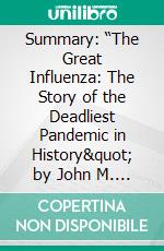 Summary: “The Great Influenza: The Story of the Deadliest Pandemic in History&quot; by John M. Barry - Discussion Prompts. E-book. Formato EPUB ebook