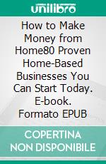 How to Make Money from Home80 Proven Home-Based Businesses You Can Start Today. E-book. Formato EPUB