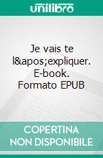 Je vais te l&apos;expliquer. E-book. Formato EPUB