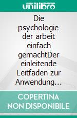 Die psychologie der arbeit einfach gemachtDer einleitende Leitfaden zur Anwendung psychologischen Wissens im Bereich Arbeit und Organisationen. E-book. Formato EPUB