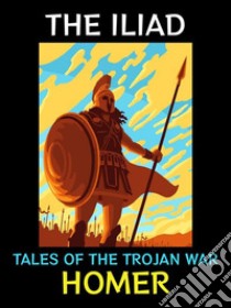 The IliadTales of the Trojan War. E-book. Formato PDF ebook di Homer