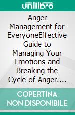 Anger Management for EveryoneEffective Guide to Managing Your Emotions and Breaking the Cycle of Anger. E-book. Formato EPUB