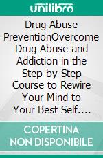 Drug Abuse PreventionOvercome Drug Abuse and Addiction in the Step-by-Step Course to Rewire Your Mind to Your Best Self. E-book. Formato EPUB ebook