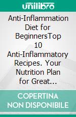 Anti-Inflammation Diet for BeginnersTop 10 Anti-Inflammatory Recipes. Your Nutrition Plan for Great Health, Weight Loss, And Pain-Free Living. E-book. Formato EPUB ebook