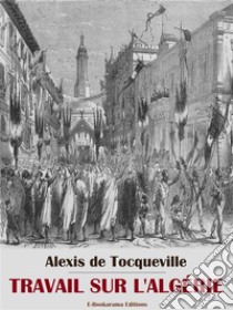 Travail sur l’Algérie. E-book. Formato EPUB ebook di Alexis de Tocqueville