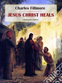 Jesus Christ Heals. E-book. Formato EPUB ebook di Charles Fillmore