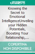 Knowing the Secret to Emotional IntelligenceUnveiling your Hidden Potentials, Boosting Your Relationship, Finding Yourself, and Conquering Fear. E-book. Formato EPUB ebook