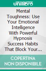 Mental Toughness: Use Your Emotional Intelligence With Powerful Hypnosis Success Habits That Block Your Negative Thoughts (Motivation & Productivity to Smash Your Goals). E-book. Formato EPUB ebook