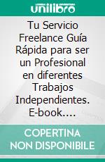 Tu Servicio Freelance Guía Rápida para ser un Profesional en diferentes Trabajos Independientes. E-book. Formato Mobipocket ebook di LiBook