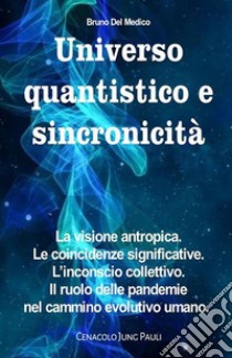 Universo quantistico e sincronicità. La visione antropica. Le coincidenze significative. L’inconscio collettivo. Il ruolo delle pandemie nel cammino evolutivo umano. E-book. Formato PDF ebook di Bruno del Medico