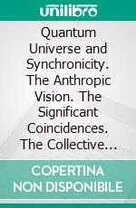 Quantum Universe and Synchronicity. The Anthropic Vision. The Significant Coincidences. The Collective Unconscious. The Role of Pandemics in the Human Evolutionary Path.. E-book. Formato PDF ebook di George Anderson