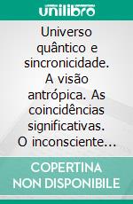 Universo quântico e sincronicidade. A visão antrópica. As coincidências significativas. O inconsciente coletivo. O papel das pandemias no caminho evolutivo humano.. E-book. Formato PDF