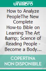 How to Analyze PeopleThe New Complete How-to Bible on Learning The Art &amp; Science of Reading People - Become a Body Language Master. E-book. Formato EPUB ebook