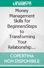 Money Management Skills for BeginnersSteps to Transforming Your Relationship with Money and Achieving Financial Independence. E-book. Formato EPUB ebook