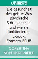 Die gesundheit des geistesWas psychische Störungen sind und wie sie funktionieren. E-book. Formato EPUB