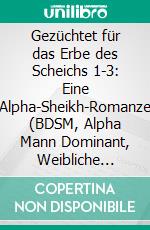 Gezüchtet für das Erbe des Scheichs 1-3: Eine Alpha-Sheikh-Romanze (BDSM, Alpha Mann Dominant, Weibliche Unterwerfung). E-book. Formato EPUB ebook di Alex Anders