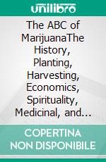 The ABC of MarijuanaThe History, Planting, Harvesting, Economics, Spirituality, Medicinal, and Pain Alleviation. E-book. Formato EPUB