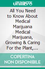 All You Need to Know About Medical Marijuana Medical Marijuana, Growing & Caring For the Plant, and Indoor & Outdoor Planting. E-book. Formato EPUB ebook di A. C. Daniels