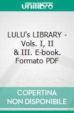 LULU's LIBRARY - Vols. I, II & III. E-book. Formato PDF ebook