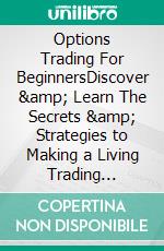 Options Trading For BeginnersDiscover & Learn The Secrets & Strategies to Making a Living Trading Options. E-book. Formato EPUB ebook di John Rosenbaum