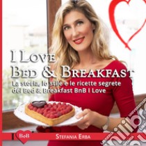 I Love Bed & BreakfastLa storia, lo stile e le ricette segrete dei Bed & Breakfast BnB I Love. E-book. Formato EPUB ebook di Stefania Erba