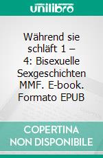 Während sie schläft 1 – 4: Bisexuelle Sexgeschichten MMF. E-book. Formato EPUB ebook