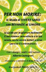 Per Non Morire: il Modo di Vivere Sano con Bevande al LimoneLa Guida per migliorare facilmente il tuo Sistema Immunitario e la tua Salute, anche contro batteri e virus (persino il Coronavirus!). E-book. Formato EPUB ebook