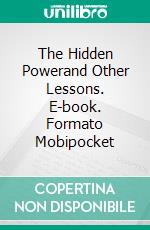 The Hidden Powerand Other Lessons. E-book. Formato Mobipocket ebook di Emmet Fox