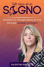 Tutto Nasce Da Un SognoAcquisisci la consapevolezza di cosa serve per realizzare un Sogno. E-book. Formato EPUB ebook