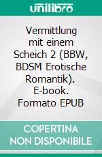 Vermittlung mit einem Scheich 2 (BBW, BDSM Erotische Romantik). E-book. Formato EPUB ebook