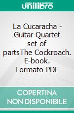 La Cucaracha - Guitar Quartet set of partsThe Cockroach. E-book. Formato PDF ebook