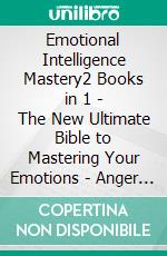 Emotional Intelligence Mastery2 Books in 1 - The New Ultimate Bible to Mastering Your Emotions - Anger Management + Cognitive Behavioral Therapy. E-book. Formato EPUB ebook di Lionel Potts