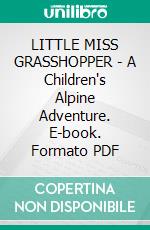 LITTLE MISS GRASSHOPPER - A Children's Alpine Adventure. E-book. Formato PDF ebook