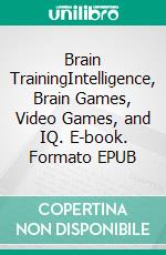 Brain TrainingIntelligence, Brain Games, Video Games, and IQ. E-book. Formato EPUB ebook