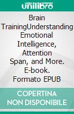 Brain TrainingUnderstanding Emotional Intelligence, Attention Span, and More. E-book. Formato EPUB ebook