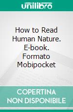 How to Read Human Nature. E-book. Formato Mobipocket ebook di William Walker Atkinson