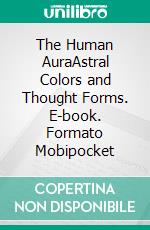 The Human AuraAstral Colors and Thought Forms. E-book. Formato Mobipocket ebook