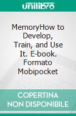 MemoryHow to Develop, Train, and Use It. E-book. Formato Mobipocket ebook