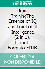 Brain TrainingThe Essence of IQ and Emotional Intelligence (2 in 1). E-book. Formato EPUB ebook