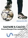 Salvare il calcioNuova etica sportiva e sostenibilità. E-book. Formato EPUB ebook di Alessandro Elia