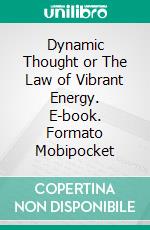 Dynamic Thought or The Law of Vibrant Energy. E-book. Formato Mobipocket ebook