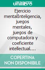 Ejercicio mentalInteligencia, juegos mentales, juegos de computadora y coeficiente intellectual. E-book. Formato EPUB ebook