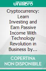 Cryptocurrency: Learn Investing and Earn Passive Income With Technology Revolution in Business by Using These Techniques (Building Wealth With Bitcoin and Cryptocurrencies). E-book. Formato EPUB ebook