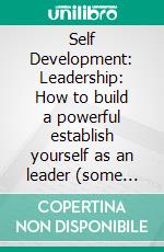 Self Development: Leadership: How to build a powerful establish yourself as an leader (some Unexpected Lessons About Leadership and the Brain). E-book. Formato EPUB ebook