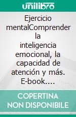 Ejercicio mentalComprender la inteligencia emocional, la capacidad de atención y más. E-book. Formato EPUB ebook