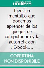 Ejercicio mentalLo que podemos aprender de los juegos de computadora y la autorreflexión . E-book. Formato EPUB ebook