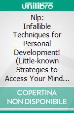 Nlp: Infallible Techniques for Personal Development! (Little-known Strategies to Access Your Mind and Truly Program Yourself Just Like a Computer). E-book. Formato EPUB ebook